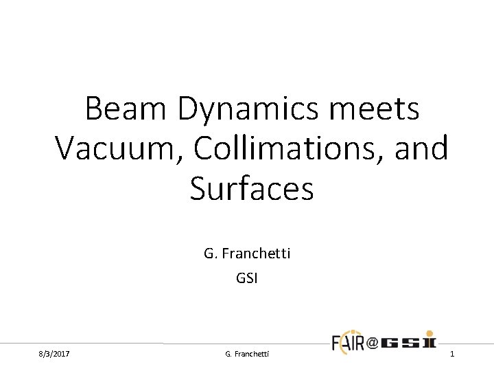 Beam Dynamics meets Vacuum, Collimations, and Surfaces G. Franchetti GSI 8/3/2017 G. Franchetti 1