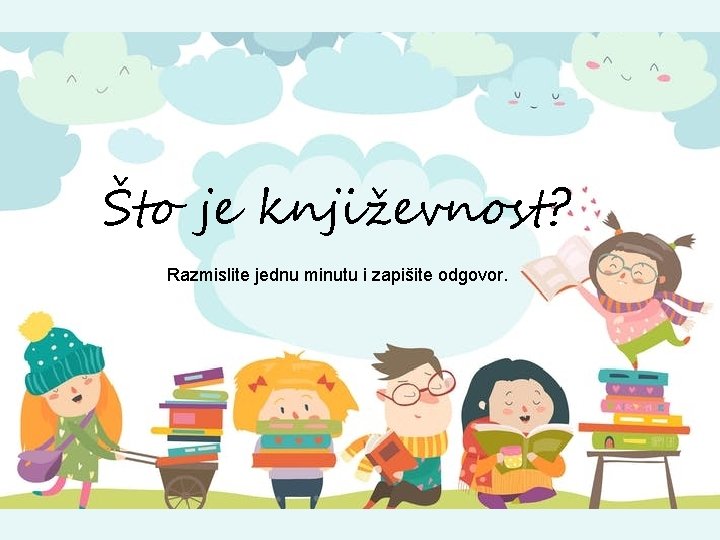 Što je književnost? Razmislite jednu minutu i zapišite odgovor. 