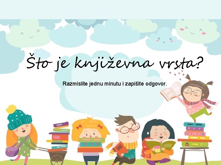 Što je književna vrsta? Razmislite jednu minutu i zapišite odgovor. 