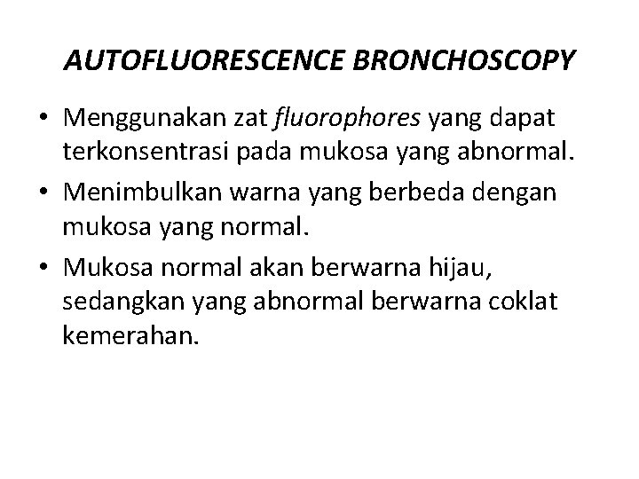 AUTOFLUORESCENCE BRONCHOSCOPY • Menggunakan zat fluorophores yang dapat terkonsentrasi pada mukosa yang abnormal. •