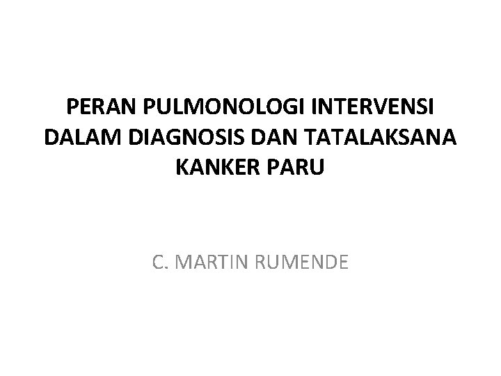 PERAN PULMONOLOGI INTERVENSI DALAM DIAGNOSIS DAN TATALAKSANA KANKER PARU C. MARTIN RUMENDE 