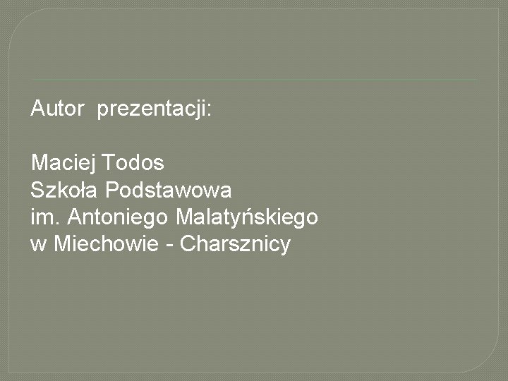 Autor prezentacji: Maciej Todos Szkoła Podstawowa im. Antoniego Malatyńskiego w Miechowie - Charsznicy 