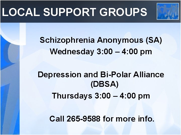 LOCAL SUPPORT GROUPS Schizophrenia Anonymous (SA) Wednesday 3: 00 – 4: 00 pm Depression