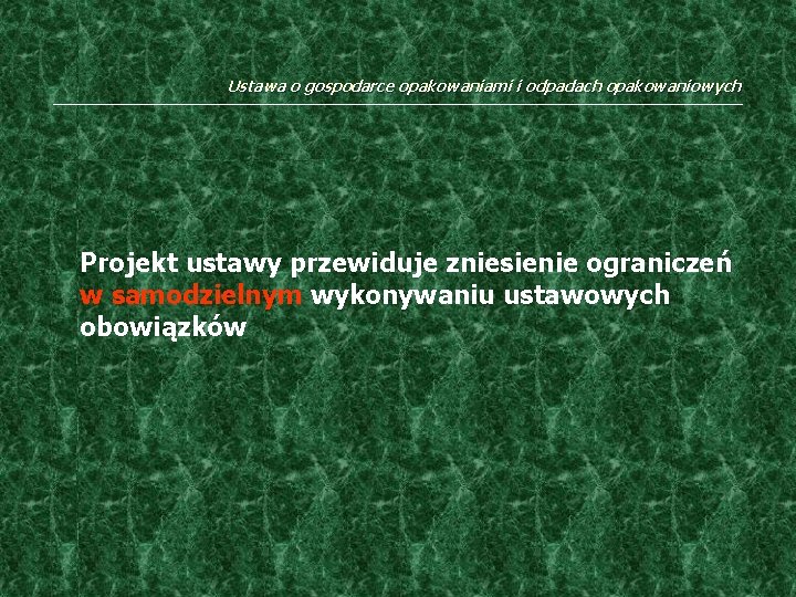 Ustawa o gospodarce opakowaniami i odpadach opakowaniowych Projekt ustawy przewiduje zniesienie ograniczeń w samodzielnym