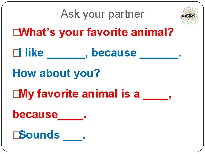 Ask your partner �What’s your favorite animal? �I like ______, because ______. How about