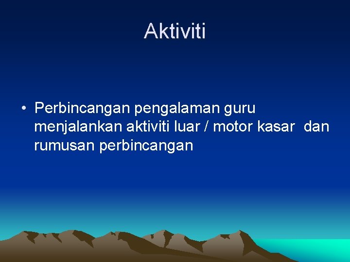 Aktiviti • Perbincangan pengalaman guru menjalankan aktiviti luar / motor kasar dan rumusan perbincangan