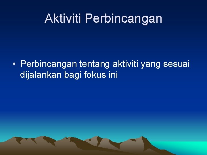 Aktiviti Perbincangan • Perbincangan tentang aktiviti yang sesuai dijalankan bagi fokus ini 