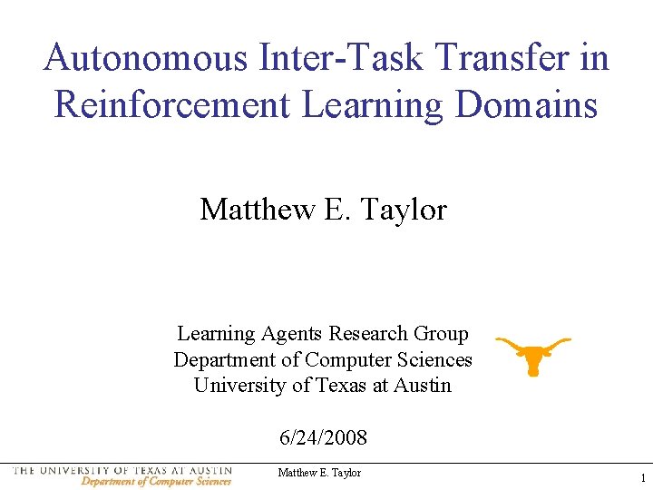 Autonomous Inter-Task Transfer in Reinforcement Learning Domains Matthew E. Taylor Learning Agents Research Group