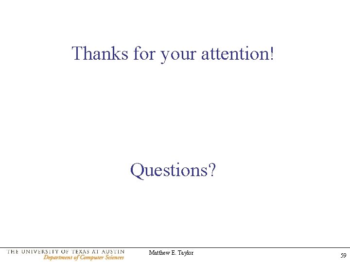 Thanks for your attention! Questions? Matthew E. Taylor 59 