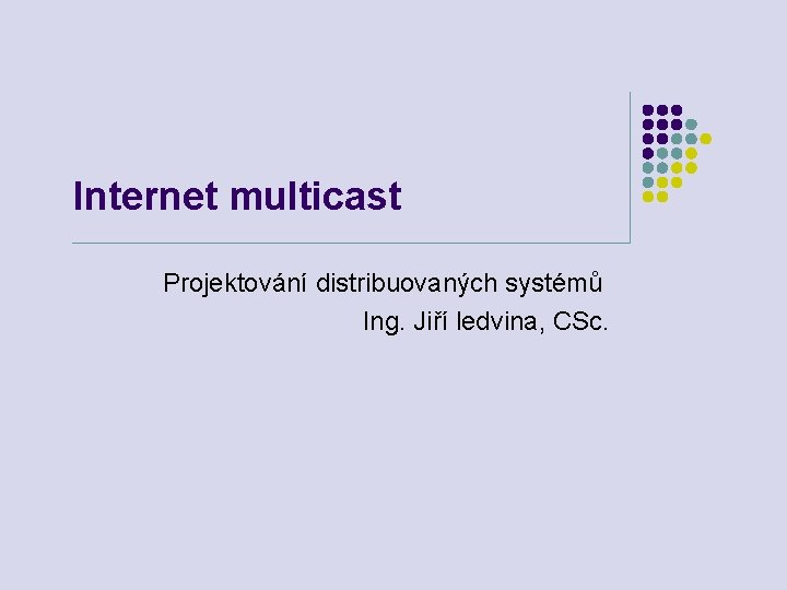 Internet multicast Projektování distribuovaných systémů Ing. Jiří ledvina, CSc. 