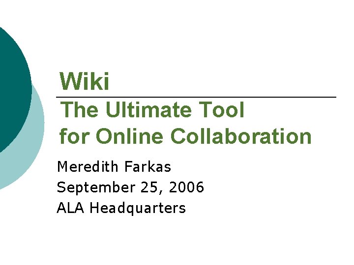 Wiki The Ultimate Tool for Online Collaboration Meredith Farkas September 25, 2006 ALA Headquarters