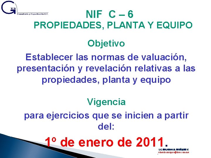 NIF C – 6 PROPIEDADES, PLANTA Y EQUIPO Objetivo Establecer las normas de valuación,