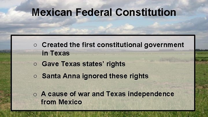 Mexican Federal Constitution ○ Created the first constitutional government in Texas ○ Gave Texas