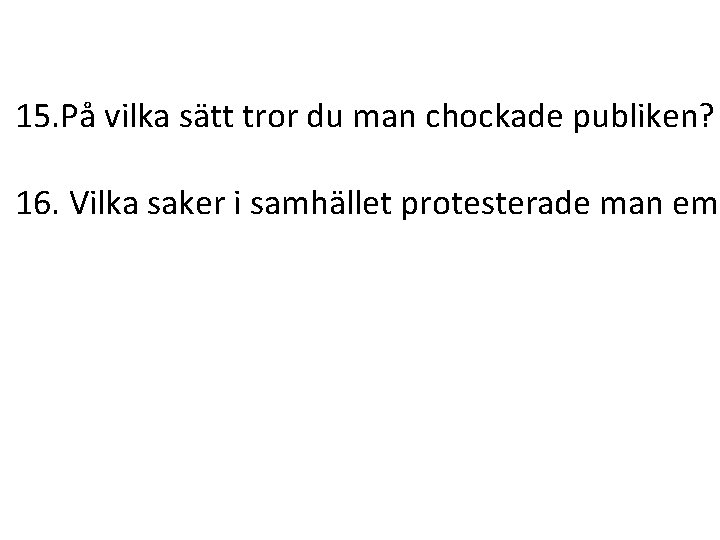 15. På vilka sätt tror du man chockade publiken? 16. Vilka saker i samhället