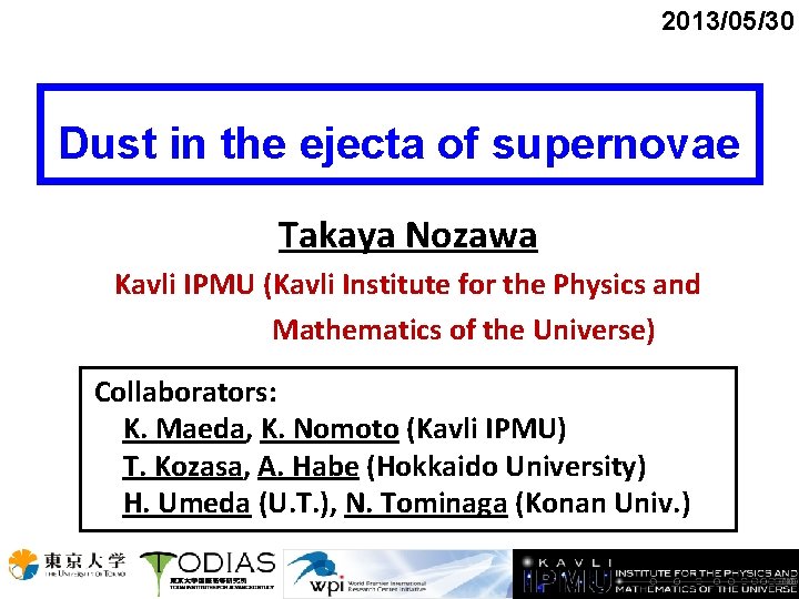 2013/05/30 Dust in the ejecta of supernovae Takaya Nozawa Kavli IPMU (Kavli Institute for