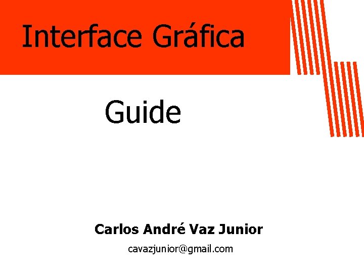 Interface Gráfica Guide Carlos André Vaz Junior cavazjunior@gmail. com 