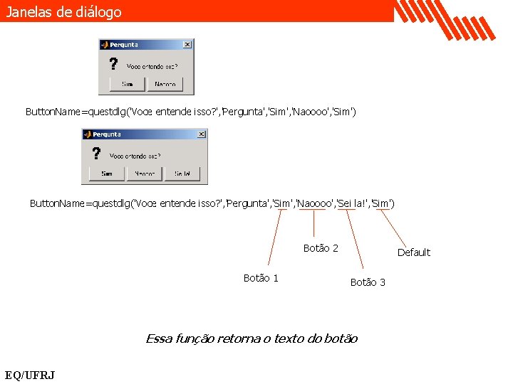 Janelas de diálogo Button. Name=questdlg('Voce entende isso? ', 'Pergunta', 'Sim', 'Naoooo', 'Sim') Button. Name=questdlg('Voce