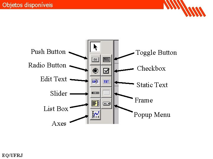 Objetos disponíveis Push Button Radio Button Edit Text Slider List Box Axes EQ/UFRJ Toggle