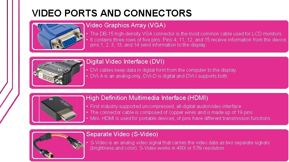 VIDEO PORTS AND CONNECTORS Video Graphics Array (VGA) • The DB-15 high-density VGA connector