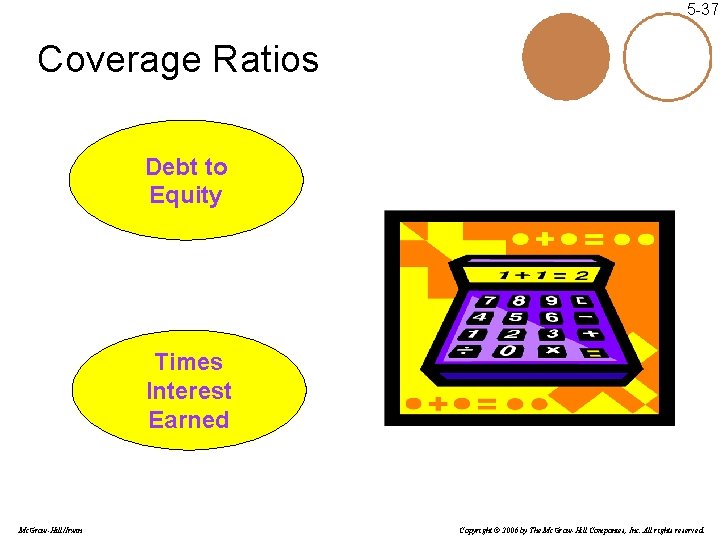 5 -37 Coverage Ratios Debt to Equity Times Interest Earned Mc. Graw-Hill/Irwin Copyright ©