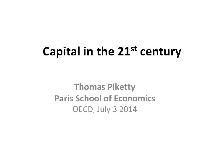 Capital in the 21 st century Thomas Piketty Paris School of Economics OECD, July