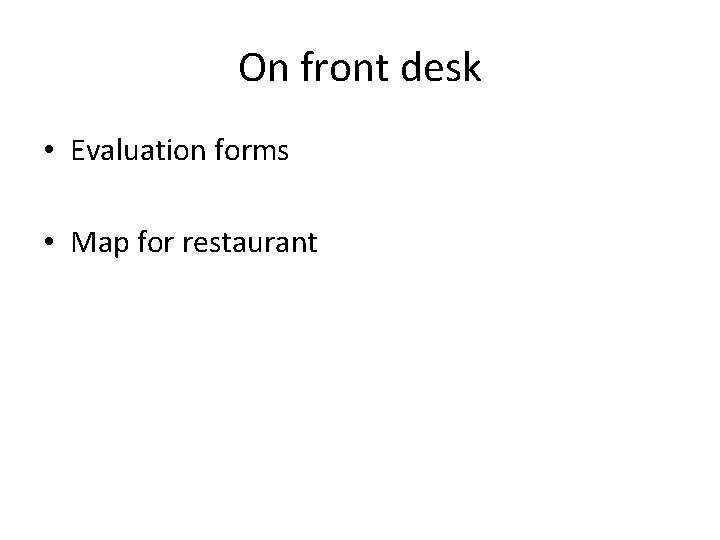 On front desk • Evaluation forms • Map for restaurant 