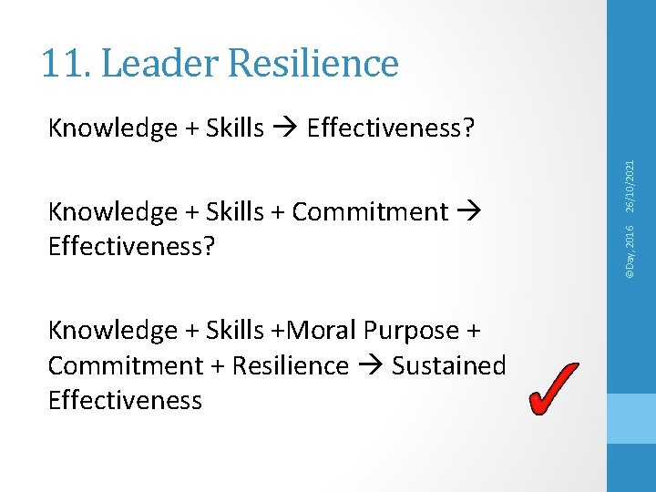 11. Leader Resilience Knowledge + Skills +Moral Purpose + Commitment + Resilience Sustained Effectiveness