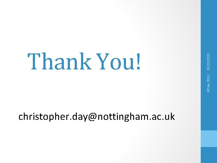 christopher. day@nottingham. ac. uk 26/10/2021 ©Day, 2016 Thank You! 