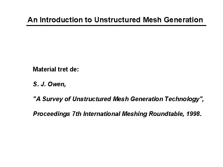 An Introduction to Unstructured Mesh Generation Material tret de: S. J. Owen, "A Survey