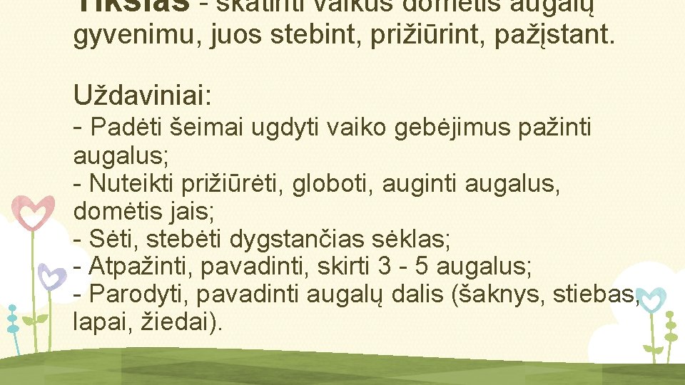 Tikslas - skatinti vaikus domėtis augalų gyvenimu, juos stebint, prižiūrint, pažįstant. Uždaviniai: - Padėti