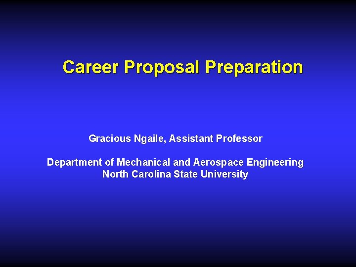 Career Proposal Preparation Gracious Ngaile, Assistant Professor Department of Mechanical and Aerospace Engineering North