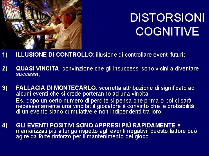 DISTORSIONI COGNITIVE 1) ILLUSIONE DI CONTROLLO: illusione di controllare eventi futuri; 2) QUASI VINCITA: