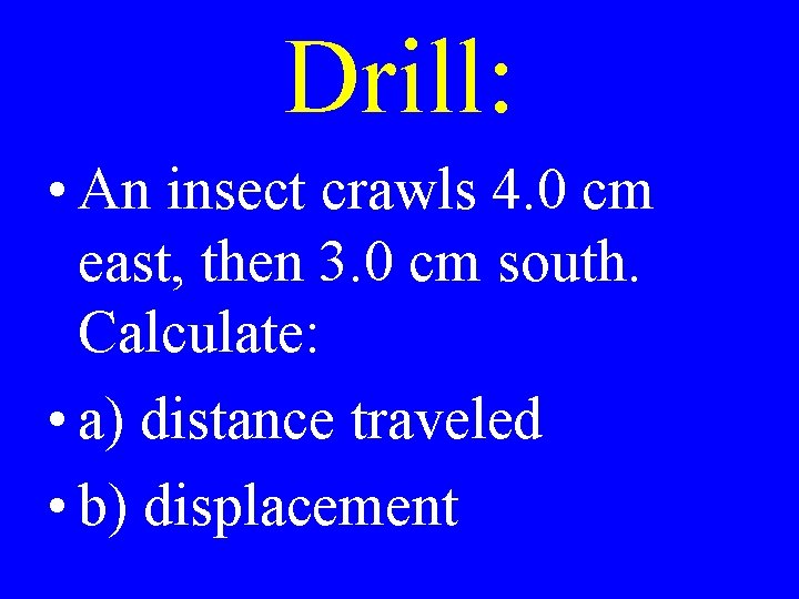 Drill: • An insect crawls 4. 0 cm east, then 3. 0 cm south.