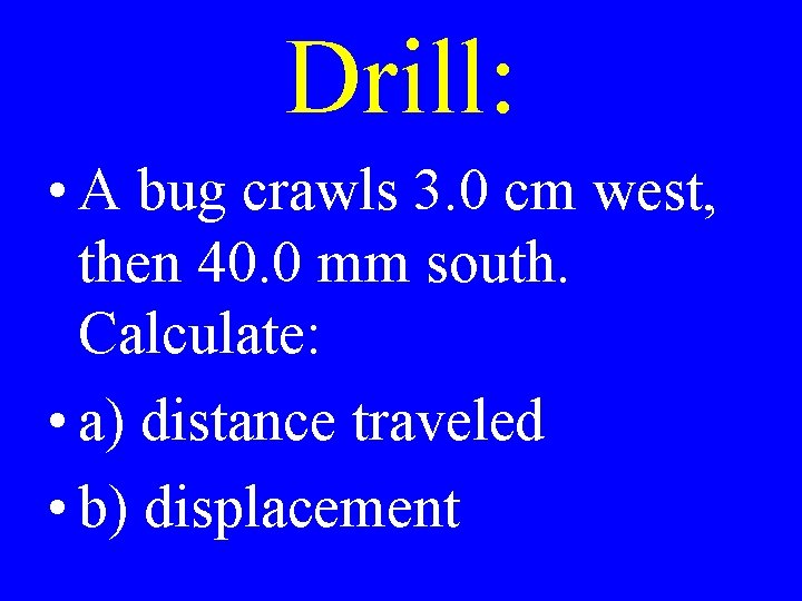 Drill: • A bug crawls 3. 0 cm west, then 40. 0 mm south.