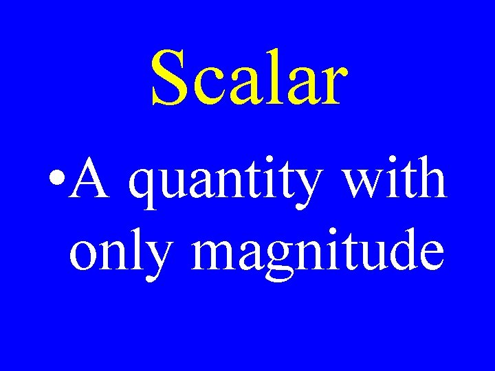 Scalar • A quantity with only magnitude 