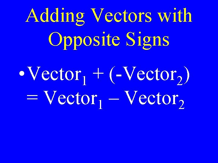 Adding Vectors with Opposite Signs • Vector 1 + (-Vector 2) = Vector 1