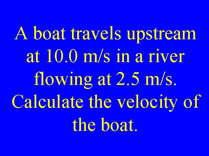 A boat travels upstream at 10. 0 m/s in a river flowing at 2.