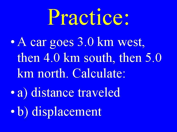 Practice: • A car goes 3. 0 km west, then 4. 0 km south,