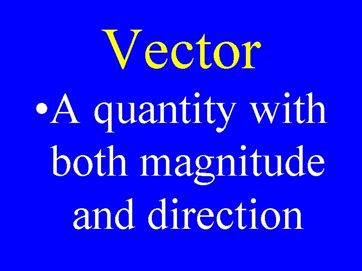 Vector • A quantity with both magnitude and direction 