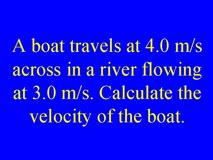A boat travels at 4. 0 m/s across in a river flowing at 3.