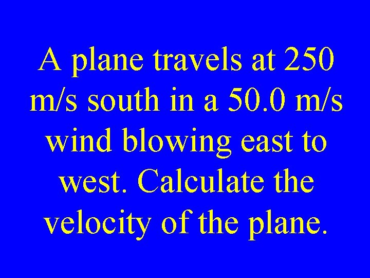 A plane travels at 250 m/s south in a 50. 0 m/s wind blowing