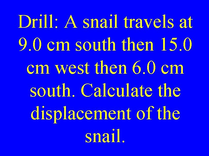 Drill: A snail travels at 9. 0 cm south then 15. 0 cm west