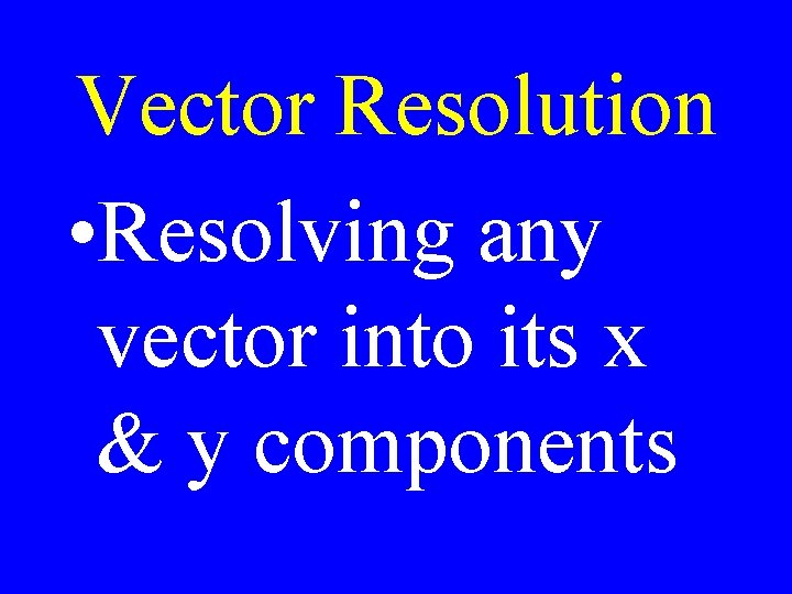 Vector Resolution • Resolving any vector into its x & y components 