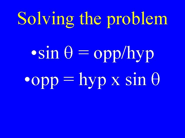 Solving the problem • sin q = opp/hyp • opp = hyp x sin