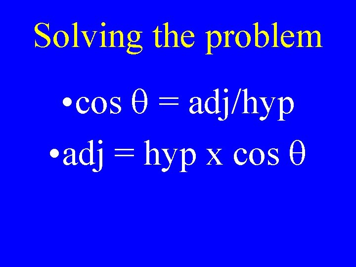 Solving the problem • cos q = adj/hyp • adj = hyp x cos