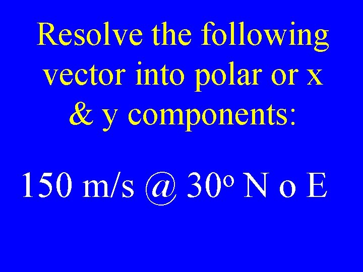 Resolve the following vector into polar or x & y components: 150 m/s @