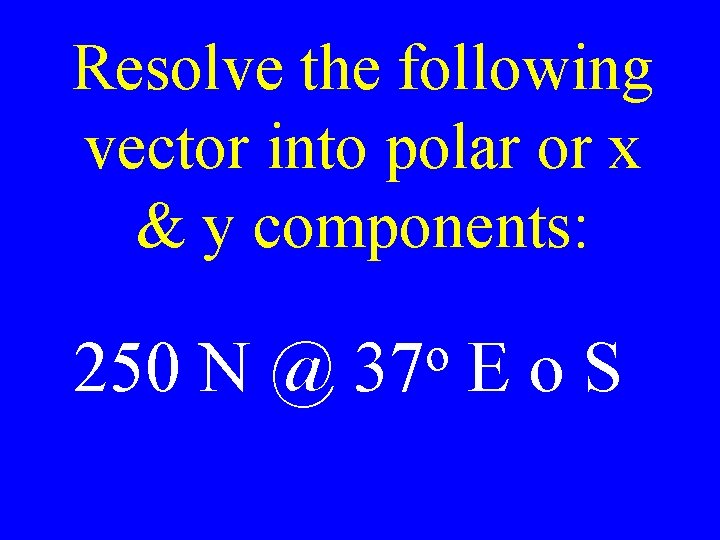 Resolve the following vector into polar or x & y components: 250 N @
