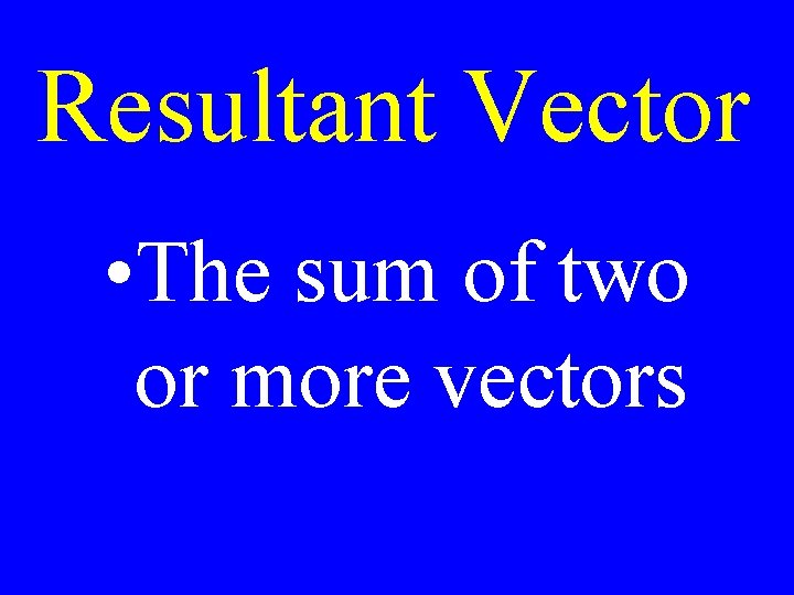 Resultant Vector • The sum of two or more vectors 