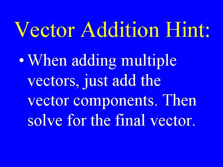 Vector Addition Hint: • When adding multiple vectors, just add the vector components. Then