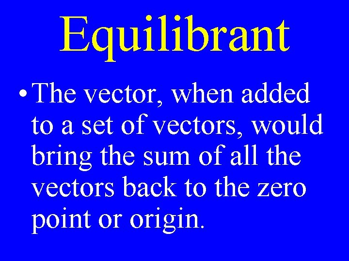 Equilibrant • The vector, when added to a set of vectors, would bring the